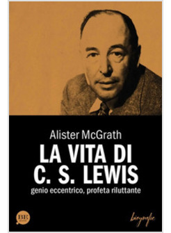 VITA DI C. S. LEWIS. GENIO ECCENTRICO, PROFETA RILUTTANTE (LA)