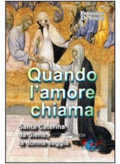 QUANDO L'AMORE CHIAMA. SANTA CATERINA DA SIENA, LA DONNA SAGGIA