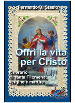 OFFRI' LA VITA PER CRISTO. ITINERARIO DI SANTA FILOMENA, VERGINE MARTIRE