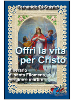 OFFRI' LA VITA PER CRISTO. ITINERARIO DI SANTA FILOMENA, VERGINE MARTIRE