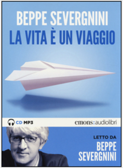 LA VITA E' UN VIAGGIO. LETTO DA BEPPE SEVERGNINI. AUDIOLIBRO FORMATO MP3