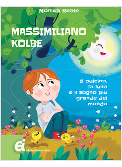MASSIMILIANO KOLBE. IL PULCINO, LA LUNA E IL SOGNO PIU' GRANDE DEL MONDO