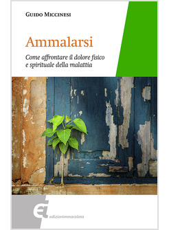 AMMALARSI. COME AFFRONTARE IL DOLORE FISICO E SPIRITUALE DELLA MALATTIA