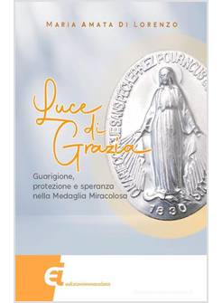 LUCE DI GRAZIA. GUARIGIONE, PROTEZIONE E SPERANZA NELLA MEDAGLIA MIRACOLOSA