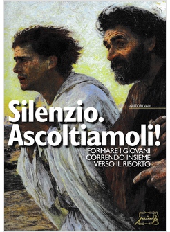 SILENZIO. ASCOLTIAMOLI! FORMARE I GIOVANI CORRENDO INSIEME VERSO IL RISORTO