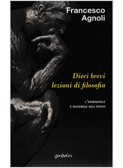 DIECI BREVI LEZIONI DI FILOSOFIA. L'ESSENZIALE E' INVISIBILE AGLI OCCHI