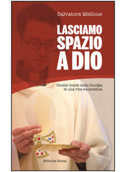 LASCIAMO SPAZIO A DIO. OMELIE TRATTE DALLA LITURGIA DI UNA VITA EUCARISTICA