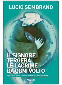 IL SIGNORE TERGERA' LE LACRIME DA OGNI VOLTO. PERCORSO BIBLICO
