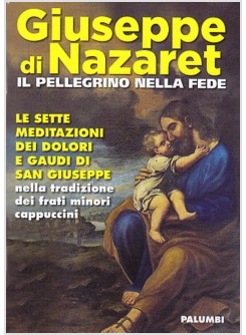 GIUSEPPE DI NAZARET IL PELLEGRINO DELLA FEDE. LE SETTE MEDITAZIONI DEI DOLORI 