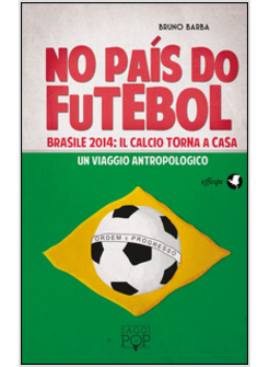 NO PAI'S DO FUTEBOL. BRASILE 2014: IL CALCIO TORNA A CASA. UN VIAGGIO ANTROPOLOG