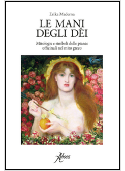 MANI DEGLI DEI. MITOLOGIE E SIMBOLI DELLE PIANTE OFFICINALI NEL MITO GRECO (LE)