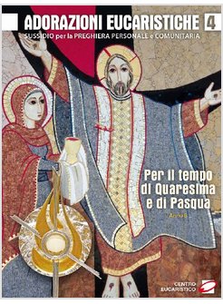 ADORAZIONI EUCARISTICHE PER IL TEMPO DI QUARESIMA E DI PASQUA. SUSSIDIO PER LA P
