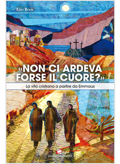 NON CI ARDEVA FORSE IL CUORE? LA VITA CRISTIANA A PARTIRE DA EMMAUS