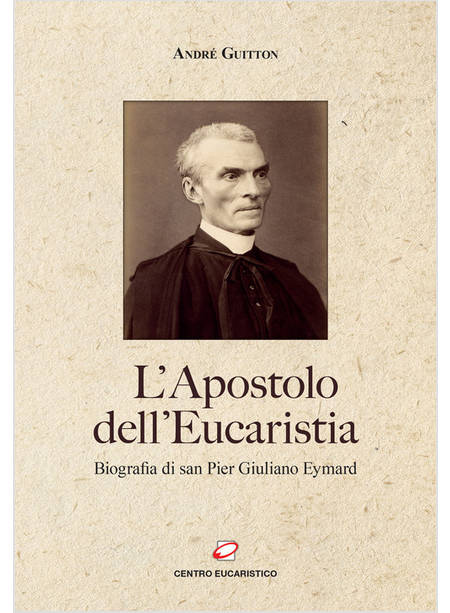 L'APOSTOLO DELL'EUCARISTIA. BIOGRAFIA DI SAN PIER GIULIANO EYMARD