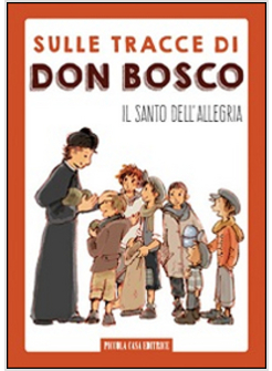 SULLE TRACCE DI DON BOSCO. IL SANTO DELL'ALLEGRIA