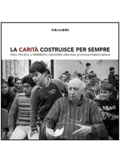 CARITA' COSTRUISCE PER SEMPRE. FRIULI 1976-2016. IL TERREMOTO, I VOLONTARI, DON 