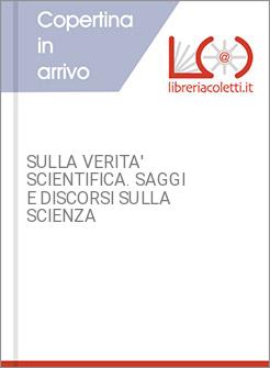 SULLA VERITA' SCIENTIFICA. SAGGI E DISCORSI SULLA SCIENZA