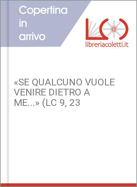 «SE QUALCUNO VUOLE VENIRE DIETRO A ME...» (LC 9, 23