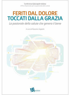 FERITI DAL DOLORE TOCCATI DALLA GRAZIA. LA PASTORALE DELLA SALUTE CHE GENERA