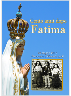CENTO ANNI DOPO FATIMA 13 MAGGIO 2017 FRANCESCO E GIACINTA SANTI