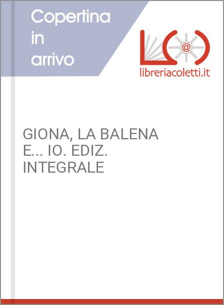 GIONA, LA BALENA E... IO. EDIZ. INTEGRALE