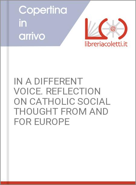 IN A DIFFERENT VOICE. REFLECTION ON CATHOLIC SOCIAL THOUGHT FROM AND FOR EUROPE