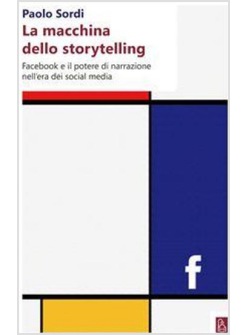 MACCHINA DELLO STORYTELLING FACEBOOK E IL POTERE DI NARRAZIONE DELL'ERA SOCIAL