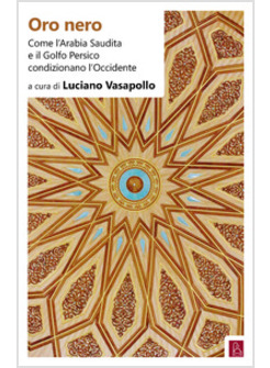 ORO NERO. COME L'ARABIA SAUDITA E IL GOLFO PERSICO CONDIZIONANO L'OCCIDENTE