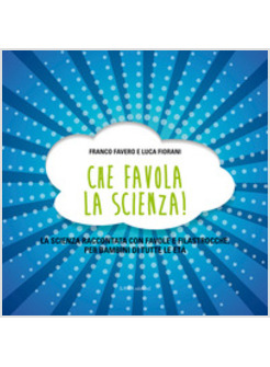CHE FAVOLA LA SCIENZA! LA SCIENZA RACCONTATA CON FAVOLE E FILASTROCCHE PER BAMBI