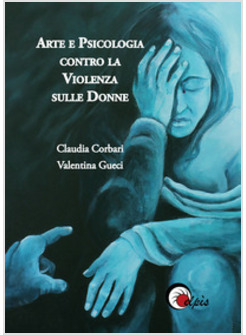 ARTE E PSICOLOGIA CONTRO LA VIOLENZA SULLE DONNE. EDIZ. ILLUSTRATA