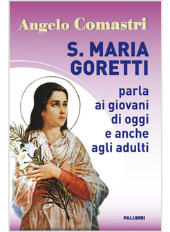 S. MARIA GORETTI PARLA AI GIOVANI DI OGGI E ANCHE AGLI ADULTI