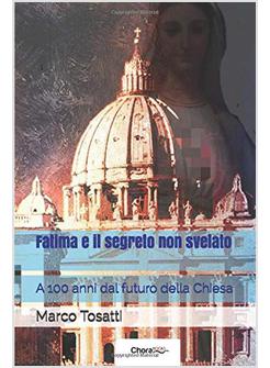 FATIMA E IL SEGRETO NON SVELATO: A 100 ANNI DAL FUTURO DELLA CHIESA