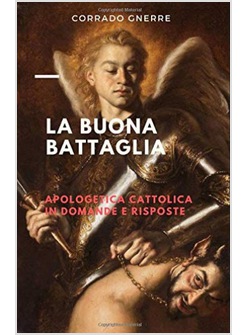 LA BUONA BATTAGLIA APOLOGETICA CATTOLICA IN DOMANDE E RISPOSTE