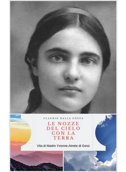 LE NOZZE DEL CIELO CON LA TERRA: VITA DI MADRE YVONNE AIMEE' DI GESU'