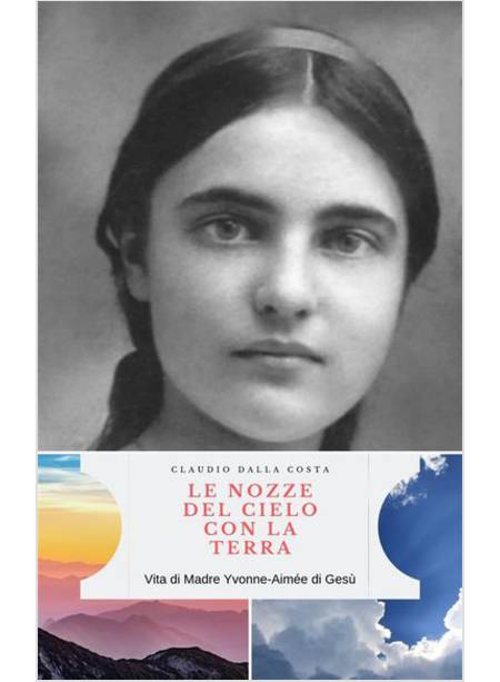 LE NOZZE DEL CIELO CON LA TERRA: VITA DI MADRE YVONNE AIMEE' DI GESU'