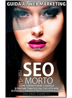 SEO E' MORTO GUIDA AL WEB MARKETING COME SOPRAVVIVERE A GOOGLE