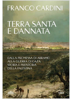 TERRA SANTA E DANNATA DALLA PROMESSA DI ABRAMO ALLA GUERRA DI GAZA 