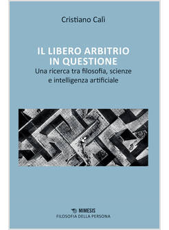 LIBERO ARBITRIO IN QUESTIONE. UNA RICERCA TRA FILOSOFIA, SCIENZE E INTELLIGENZA 