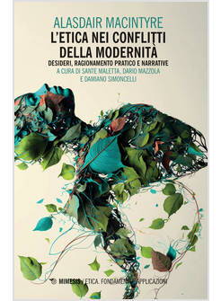ETICA NEI CONFLITTI DELLA MODERNITA': DESIDERI, RAGIONAMENTO PRATICO E NARRATIVE