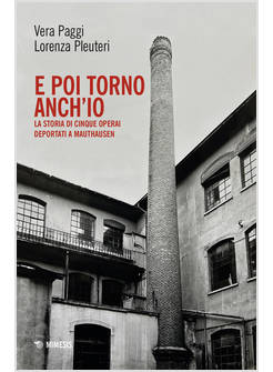 E POI TORNO ANCH'IO. LA STORIA DI CINQUE OPERAI DEPORTATI A MAUTHAUSEN. CON QR C