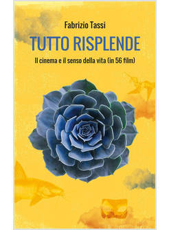 TUTTO RISPLENDE. IL CINEMA E IL SENSO DELLA VITA (IN 56 FILM)