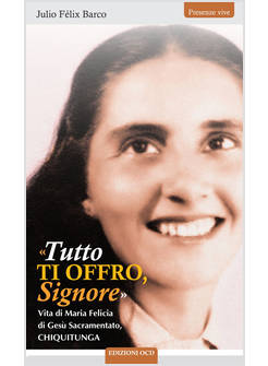 TUTTO TI OFFRO SIGNORE VITA DI MARIA FELICIA DI GESU' SACRAMENTATO, CHIQUITUNA