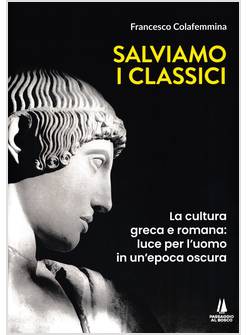 SALVIAMO I CLASSICI LA CULTURA GRECA E ROMANA, LUCE PER L'UOMO