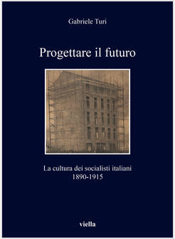 PROGETTARE IL FUTURO. LA CULTURA DEI SOCIALISTI ITALIANI 1890-1915