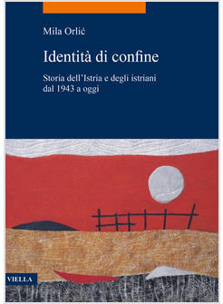 IDENTITA' DI CONFINE. STORIA DELL'ISTRIA E DEGLI ISTRIANI DAL 1943 A OGGI