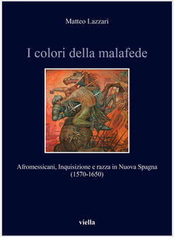 COLORI DELLA MALAFEDE. AFROMESSICANI, INQUISIZIONE E RAZZA IN NUOVA SPAGNA (1570