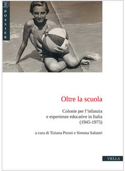 OLTRE LA SCUOLA. COLONIE PER L'INFANZIA E ESPERIENZE EDUCATIVE IN ITALIA (1945-1