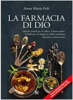 LA FARMACIA DI DIO ANTICHI RIMEDI PER LA SALUTE, IL BUON UMORE, LA BELLEZZA