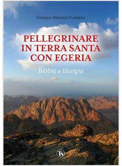 PELLEGRINARE IN TERRA SANTA CON EGERIA. BIBBIA E LITURGIA. EDIZ. ILLUSTRATA