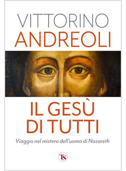 IL GESU' DI TUTTI VIAGGIO NEL MISTERO DELL'UOMO DI NAZARETH 